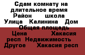 Сдам комнату на длительное время › Район ­ 20 школа › Улица ­ Калинина › Дом ­ 19 › Общая площадь ­ 12 › Цена ­ 3 500 - Хакасия респ. Недвижимость » Другое   . Хакасия респ.